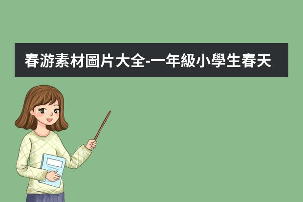 春游素材圖片大全-一年級小學生春天的手抄報 小學生春游手抄報